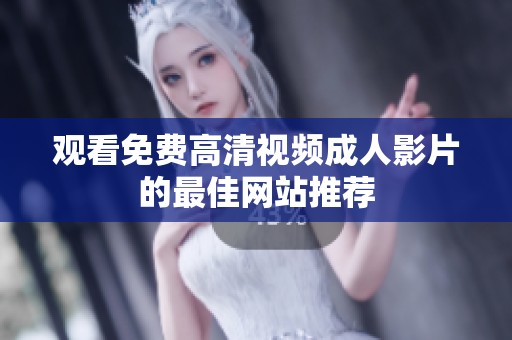 观看免费高清视频成人影片的最佳网站推荐