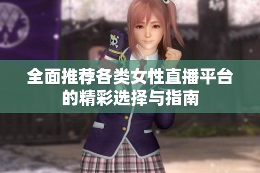 全面推荐各类女性直播平台的精彩选择与指南