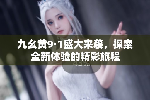 九幺黄9·1盛大来袭，探索全新体验的精彩旅程