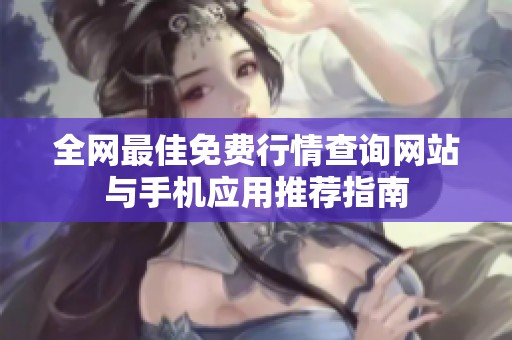 全网最佳免费行情查询网站与手机应用推荐指南