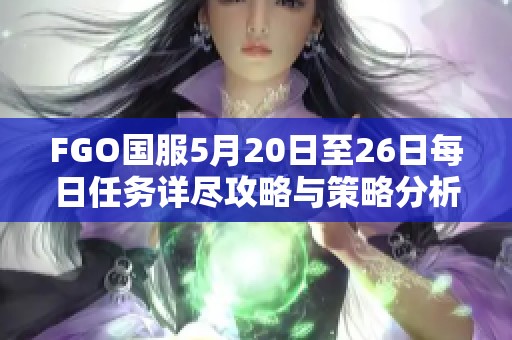 FGO国服5月20日至26日每日任务详尽攻略与策略分析
