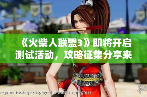 《火柴人联盟3》即将开启测试活动，攻略征集分享来袭