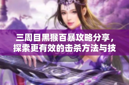 三周目黑猴百暴攻略分享，探索更有效的击杀方法与技巧