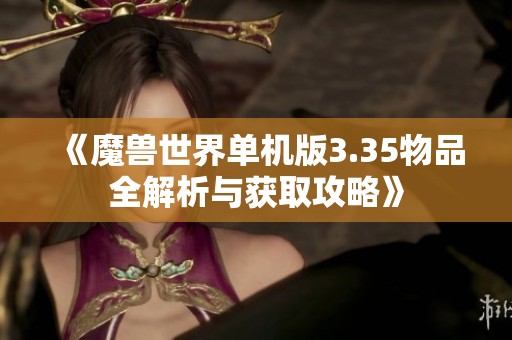 《魔兽世界单机版3.35物品全解析与获取攻略》