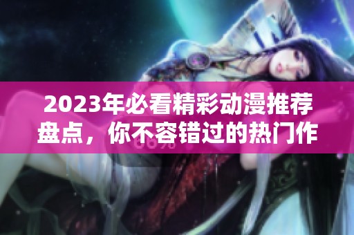 2023年必看精彩动漫推荐盘点，你不容错过的热门作品