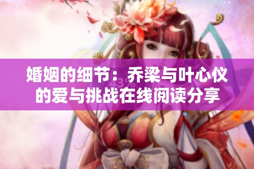 婚姻的细节：乔梁与叶心仪的爱与挑战在线阅读分享