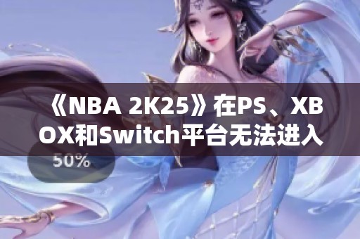 《NBA 2K25》在PS、XBOX和Switch平台无法进入游戏的解决方法