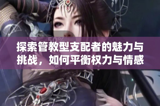 探索管教型支配者的魅力与挑战，如何平衡权力与情感