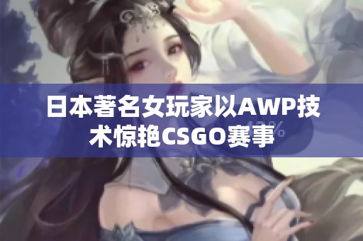 日本著名女玩家以AWP技术惊艳CSGO赛事