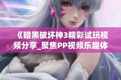 《暗黑破坏神3精彩试玩视频分享_聚焦PP视频乐趣体验》