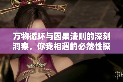 万物循环与因果法则的深刻洞察，你我相遇的必然性探讨
