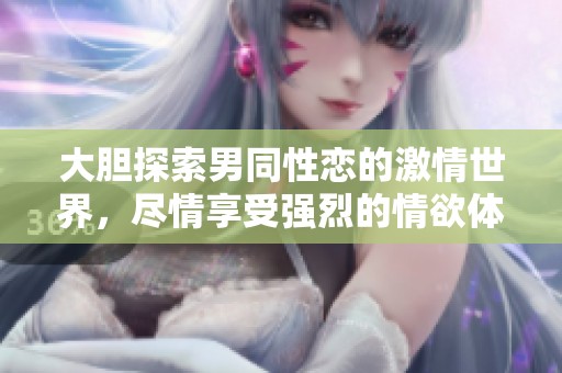 大胆探索男同性恋的激情世界，尽情享受强烈的情欲体验