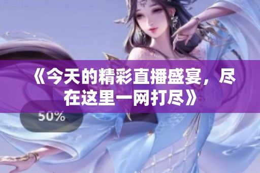 《今天的精彩直播盛宴，尽在这里一网打尽》