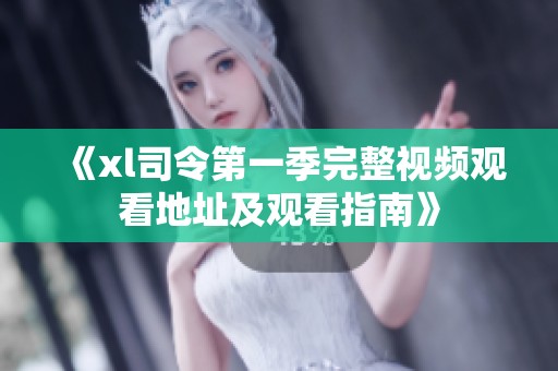 《xl司令第一季完整视频观看地址及观看指南》