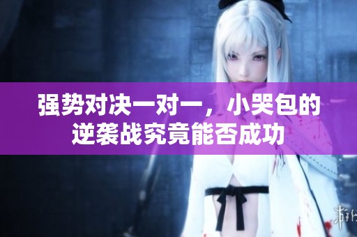 强势对决一对一，小哭包的逆袭战究竟能否成功