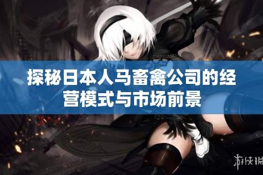 探秘日本人马畜禽公司的经营模式与市场前景