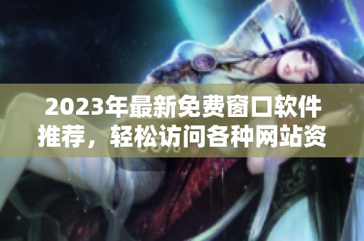 2023年最新免费窗口软件推荐，轻松访问各种网站资源
