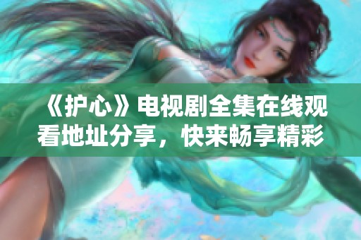 《护心》电视剧全集在线观看地址分享，快来畅享精彩剧情！