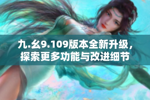 九.幺9.109版本全新升级，探索更多功能与改进细节