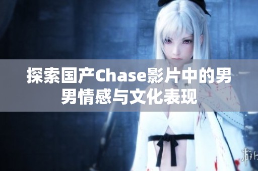 探索国产Chase影片中的男男情感与文化表现