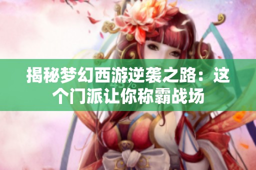 揭秘梦幻西游逆袭之路：这个门派让你称霸战场