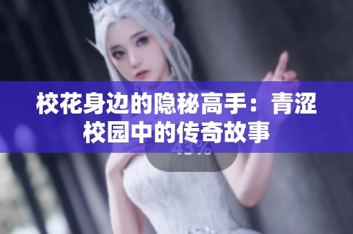 校花身边的隐秘高手：青涩校园中的传奇故事
