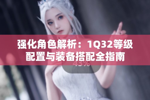 强化角色解析：1Q32等级配置与装备搭配全指南