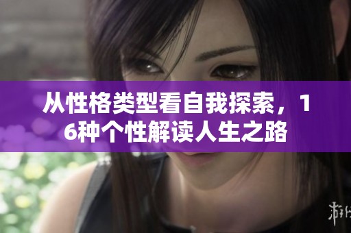 从性格类型看自我探索，16种个性解读人生之路