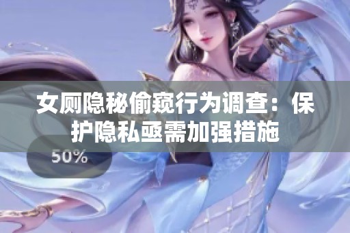 女厕隐秘偷窥行为调查：保护隐私亟需加强措施