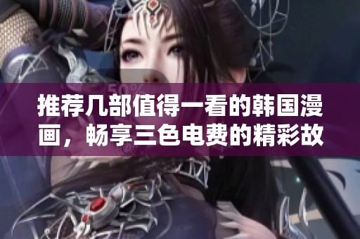 推荐几部值得一看的韩国漫画，畅享三色电费的精彩故事