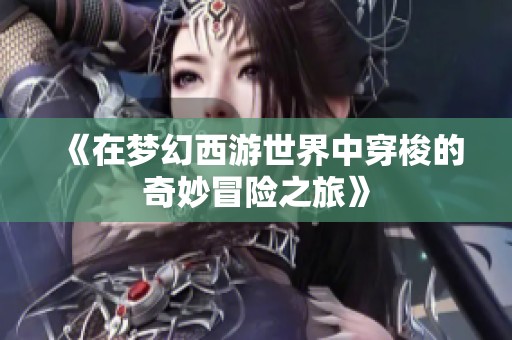 《在梦幻西游世界中穿梭的奇妙冒险之旅》