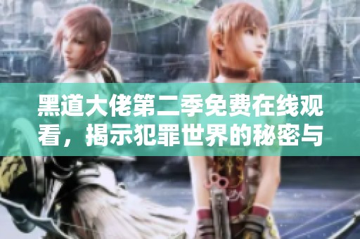 黑道大佬第二季免费在线观看，揭示犯罪世界的秘密与纷争
