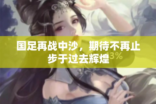 国足再战中沙，期待不再止步于过去辉煌