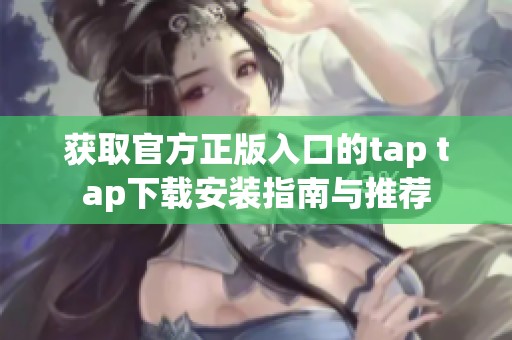 获取官方正版入口的tap tap下载安装指南与推荐