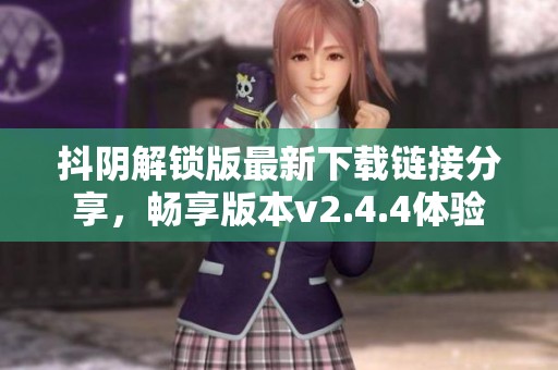 抖阴解锁版最新下载链接分享，畅享版本v2.4.4体验