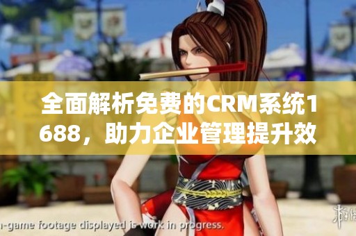 全面解析免费的CRM系统1688，助力企业管理提升效率