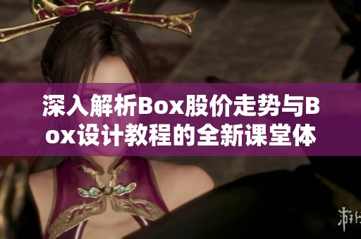 深入解析Box股价走势与Box设计教程的全新课堂体验