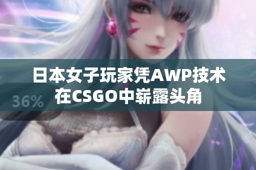 日本女子玩家凭AWP技术在CSGO中崭露头角