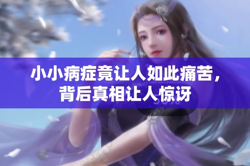 小小病症竟让人如此痛苦，背后真相让人惊讶