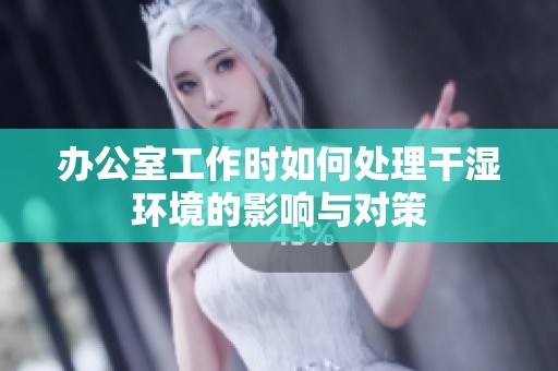 办公室工作时如何处理干湿环境的影响与对策