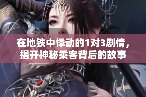 在地铁中悸动的1对3剧情，揭开神秘乘客背后的故事