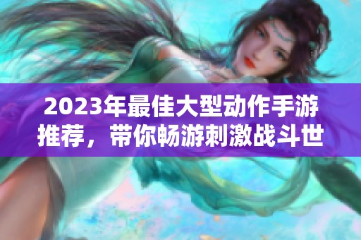 2023年最佳大型动作手游推荐，带你畅游刺激战斗世界