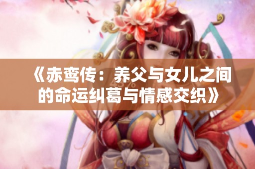 《赤鸾传：养父与女儿之间的命运纠葛与情感交织》