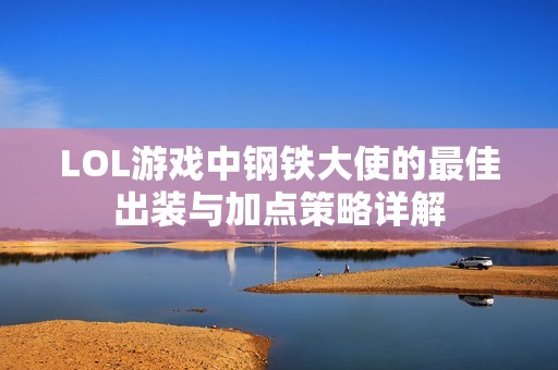 LOL游戏中钢铁大使的最佳出装与加点策略详解