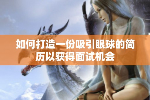 如何打造一份吸引眼球的简历以获得面试机会