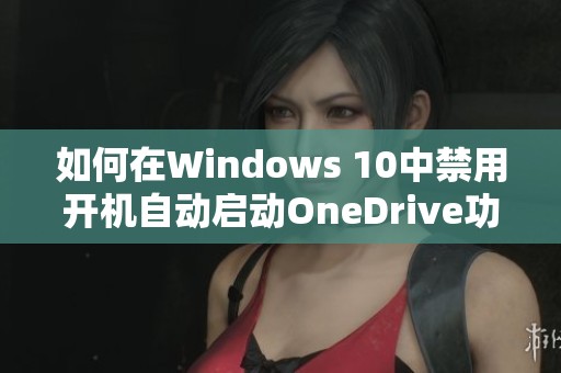 如何在Windows 10中禁用开机自动启动OneDrive功能