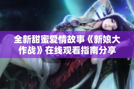 全新甜蜜爱情故事《新娘大作战》在线观看指南分享