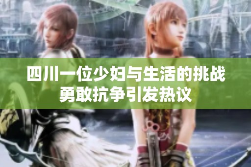 四川一位少妇与生活的挑战勇敢抗争引发热议
