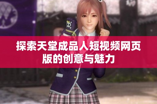 探索天堂成品人短视频网页版的创意与魅力