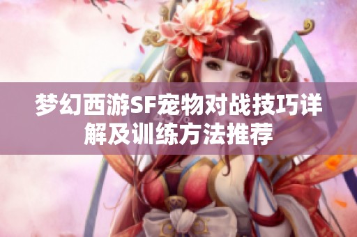 梦幻西游SF宠物对战技巧详解及训练方法推荐